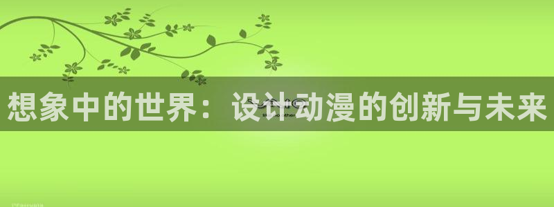 omofun官网入口：想象中的世界：设计动漫的创新与未来