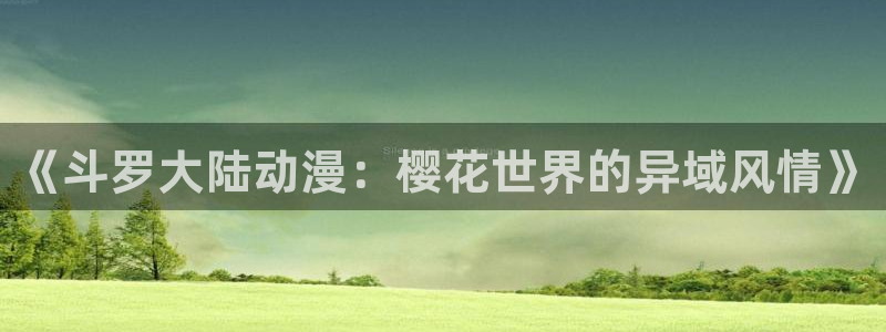 omofun官方网页：《斗罗大陆动漫：樱花世界的异域风情》